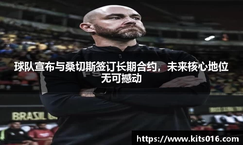 球队宣布与桑切斯签订长期合约，未来核心地位无可撼动