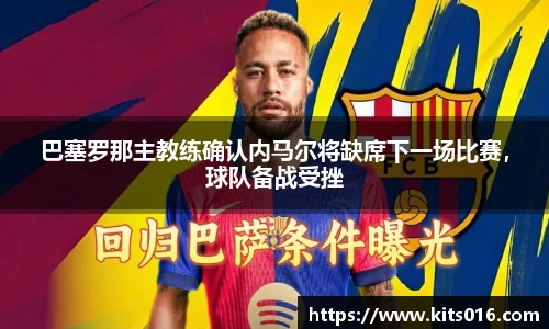 巴塞罗那主教练确认内马尔将缺席下一场比赛，球队备战受挫