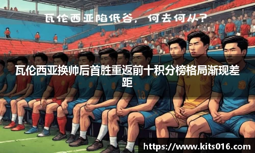 瓦伦西亚换帅后首胜重返前十积分榜格局渐现差距
